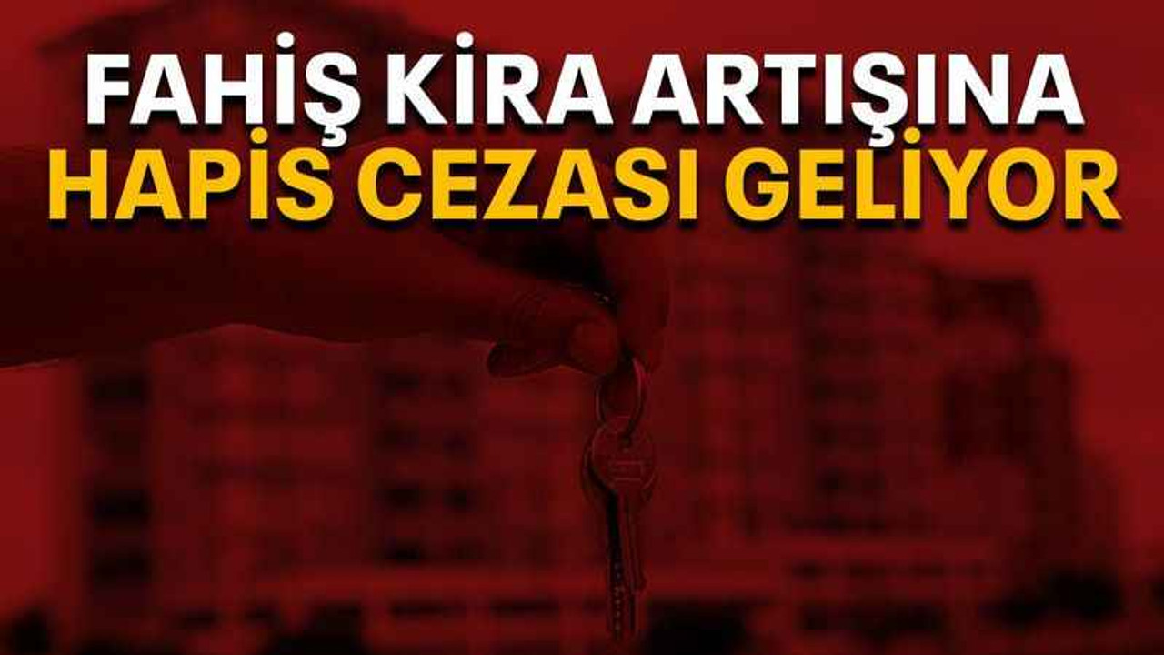 Fahiş kira artışına hapis cezası geliyor